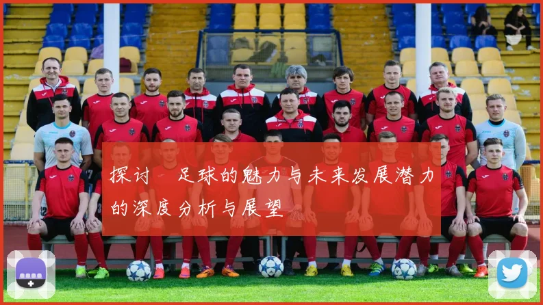 探讨歨足球的魅力与未来发展潜力的深度分析与展望