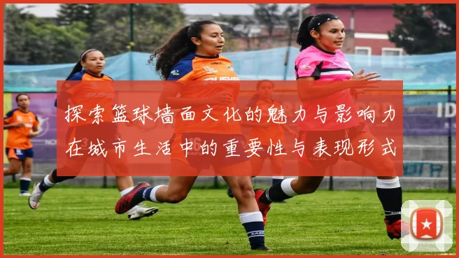 探索篮球墙面文化的魅力与影响力在城市生活中的重要性与表现形式