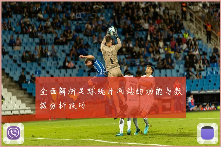 全面解析足球统计网站的功能与数据分析技巧