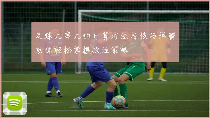 足球几串几的计算方法与技巧详解助你轻松掌握投注策略