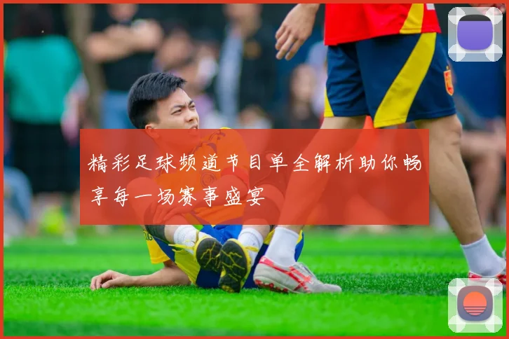 精彩足球频道节目单全解析助你畅享每一场赛事盛宴