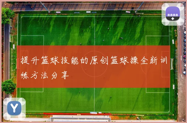 提升篮球技能的原创篮球操全新训练方法分享