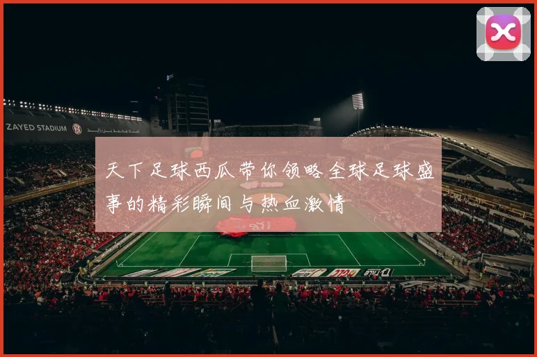 天下足球西瓜带你领略全球足球盛事的精彩瞬间与热血激情