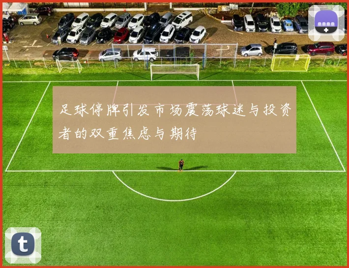 足球停牌引发市场震荡球迷与投资者的双重焦虑与期待