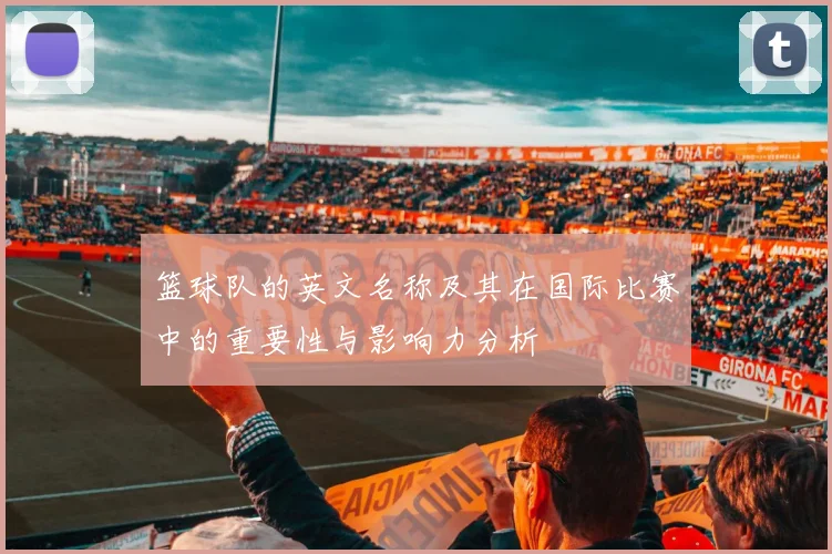 篮球队的英文名称及其在国际比赛中的重要性与影响力分析