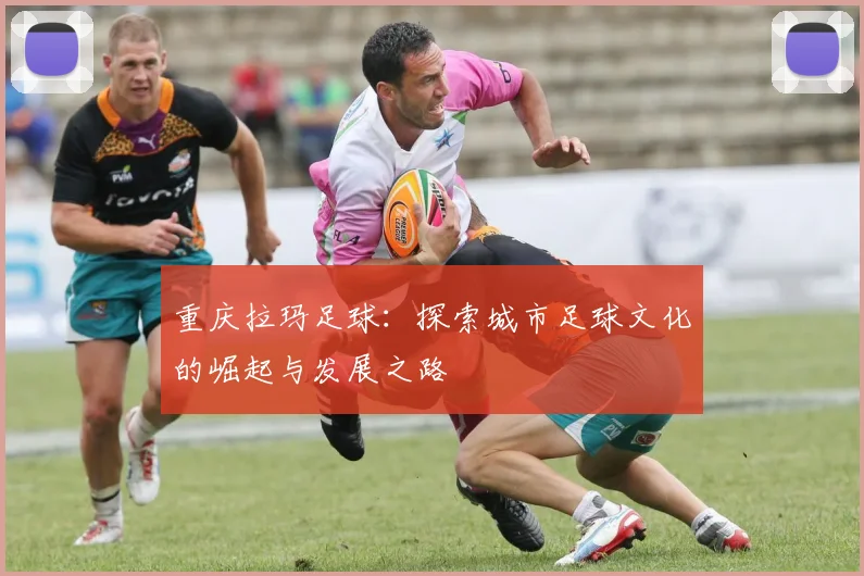 重庆拉玛足球:探索城市足球文化的崛起与发展之路
