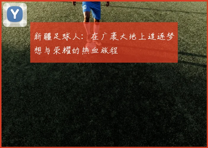 新疆足球人:在广袤大地上追逐梦想与荣耀的热血旅程