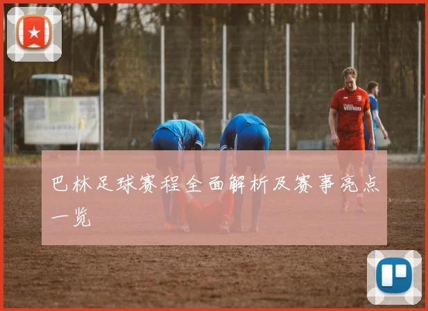 巴林足球赛程全面解析及赛事亮点一览