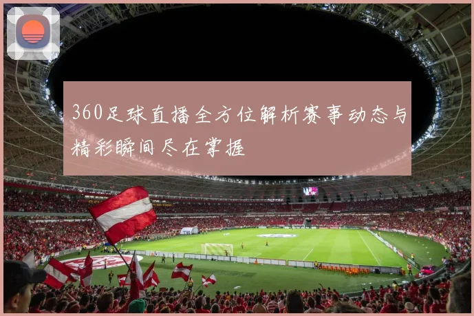 360足球直播全方位解析赛事动态与精彩瞬间尽在掌握